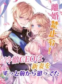 離婚禁止令!冷徹CEOは新妻をずっと前から狙ってた