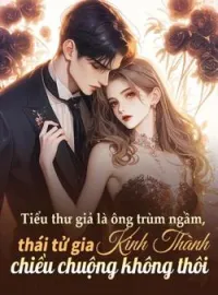 Bìa tiểu thuyết Tiểu thư giả là ông trùm ngầm, thái tử gia Kinh Thành chiều chuộng không thôi