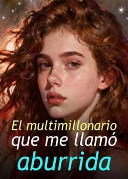 Portada de la novela El multimillonario que me llamó aburrida