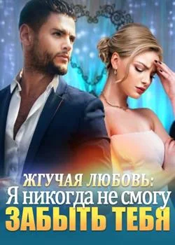 Обложка новеллы Жгучая любовь: Я никогда не смогу забыть тебя