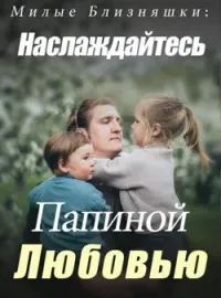 Обложка новеллы Милые Близняшки: Наслаждайтесь Папиной Любовью