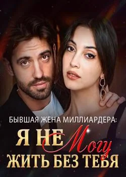 Обложка новеллы Бывшая Жена Миллиардера: Я Не Могу Жить Без Тебя