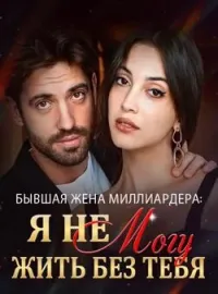 Бывшая Жена Миллиардера: Я Не Могу Жить Без Тебя