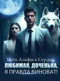Обложка новеллы Путь Альфы к Сердцу: Любимая, Доченька, Я Правда Виноват!