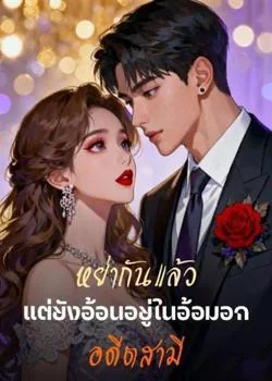 หย่ากันแล้วแต่ยังอ้อนอยู่ในอ้อมอกอดีตสามี
