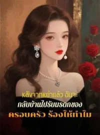 หน้าปกนวนิยาย หลังจากหย่าแล้ว ฉันจะกลับบ้านไปรับมรดกของครอบครัว ร้องไห้ทำไม