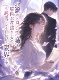 悲劇のヒロインぶる姉と、脳内お花畑な夫の純愛プレイに付き合うのはもう限界です。