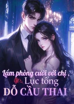 Bìa tiểu thuyết Lầm phòng cưới với chị, Lục tổng dỗ cầu thai