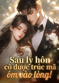 Sau ly hôn cô được trúc mã ôm vào lòng!