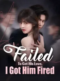 Failed To Get His Love, I Got Him FiredMini Series